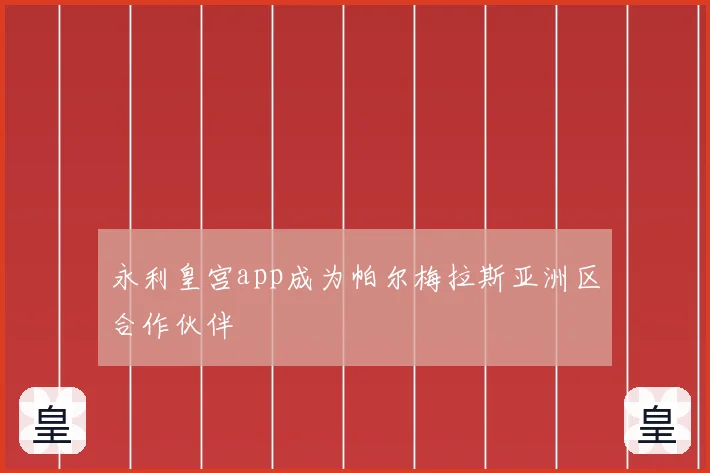 永利皇宫app成为帕尔梅拉斯亚洲区合作伙伴