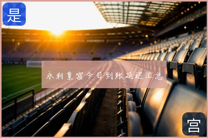 永利皇宫今日到账延迟汇总